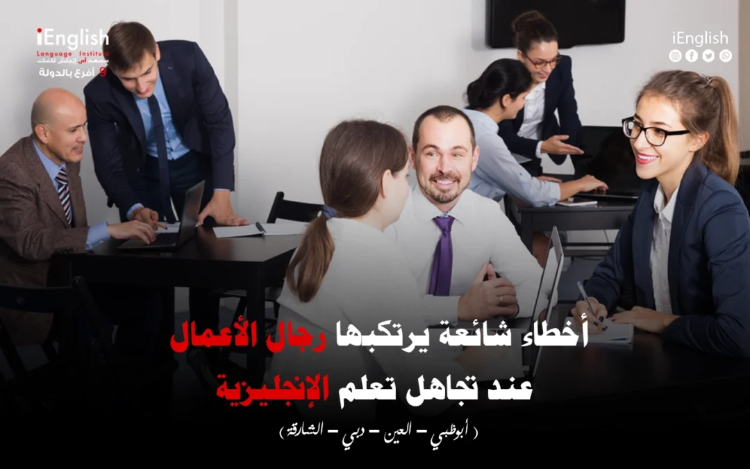 أخطاء شائعة يرتكبها رجال الأعمال عند تجاهل تعلّم الإنجليزية (وكيف تتجنبها بسرعة)